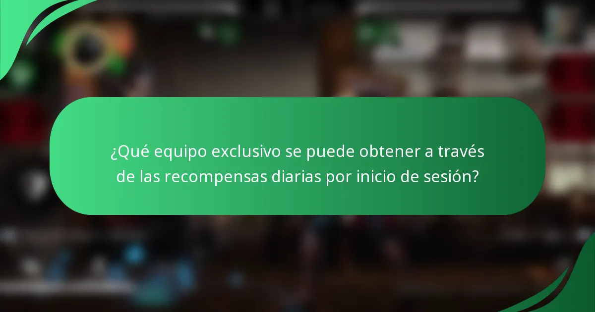 ¿Qué equipo exclusivo se puede obtener a través de las recompensas diarias por inicio de sesión?